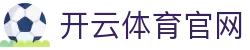 开云体育 | KAIYUN SPORTS官方首页登录入口